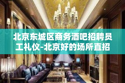 北京东城区商务酒吧招聘员工礼仪-北京好的场所直招中