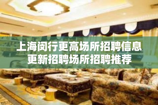 上海闵行更高场所招聘信息更新招聘场所招聘推荐