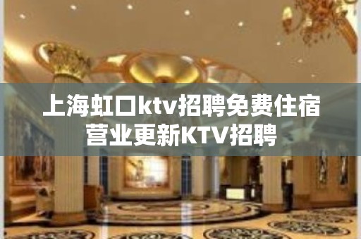 上海虹口ktv招聘免费住宿营业更新KTV招聘