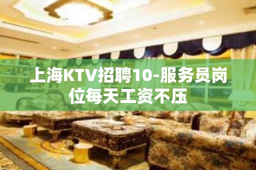 上海KTV招聘10-服务员岗位每天工资不压