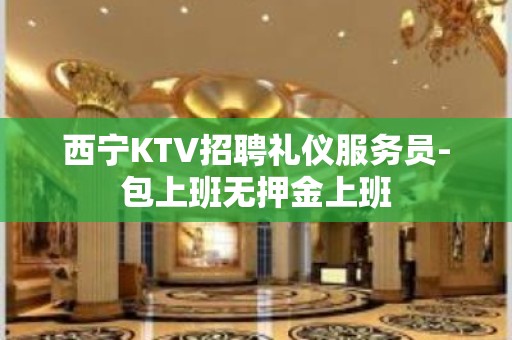 西宁KTV招聘礼仪服务员-包上班无押金上班