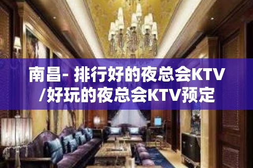 南昌- 排行好的夜总会KTV/好玩的夜总会KTV预定