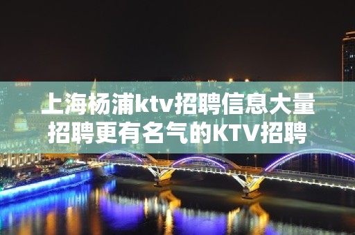 上海杨浦ktv招聘信息大量招聘更有名气的KTV招聘