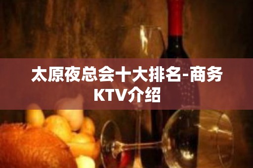 太原夜总会十大排名-商务KTV介绍