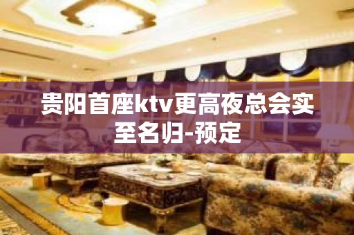 贵阳首座ktv更高夜总会实至名归-预定