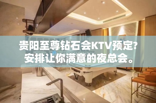 贵阳至尊钻石会KTV预定?安排让你满意的夜总会。