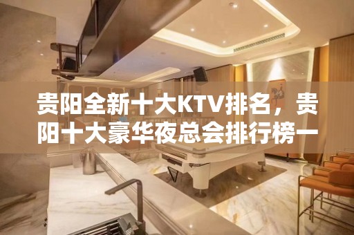 贵阳全新十大KTV排名，贵阳十大豪华夜总会排行榜一览