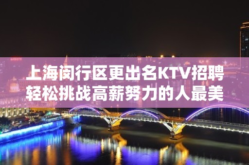 上海闵行区更出名KTV招聘轻松挑战高薪努力的人最美