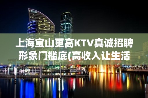 上海宝山更高KTV真诚招聘形象门槛底(高收入让生活过的好)