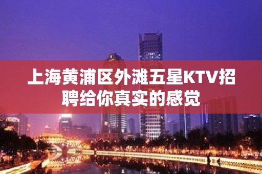 上海黄浦区外滩五星KTV招聘给你真实的感觉