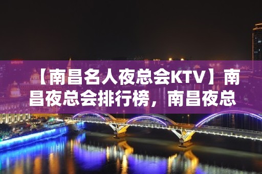 【南昌名人夜总会KTV】南昌夜总会排行榜，南昌夜总会订房