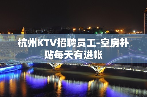 杭州KTV招聘员工-空房补贴每天有进帐