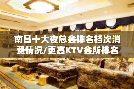 南昌十大夜总会排名档次消费情况/更高KTV会所排名