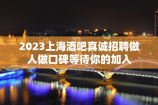 2023上海酒吧真诚招聘做人做口碑等待你的加入