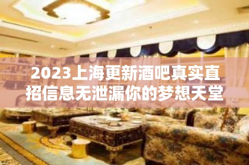 2023上海更新酒吧真实直招信息无泄漏你的梦想天堂