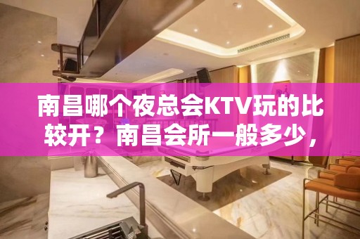 南昌哪个夜总会KTV玩的比较开？南昌会所一般多少，求推荐？