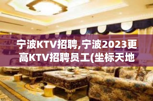 宁波KTV招聘,宁波2023更高KTV招聘员工(坐标天地汇)