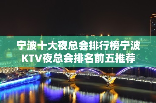 宁波十大夜总会排行榜宁波KTV夜总会排名前五推荐