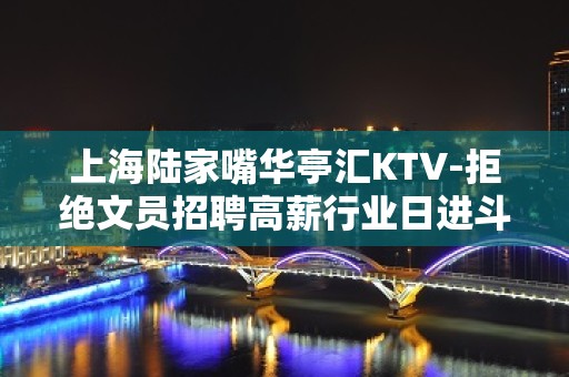 上海陆家嘴华亭汇KTV-拒绝文员招聘高薪行业日进斗金