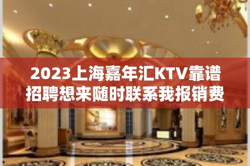 2023上海嘉年汇KTV靠谱招聘想来随时联系我报销费用