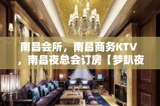 南昌会所，南昌商务KTV ，南昌夜总会订房【梦趴夜总会】荤