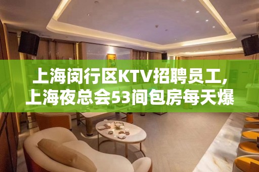 上海闵行区KTV招聘员工,上海夜总会53间包房每天爆满二班超多