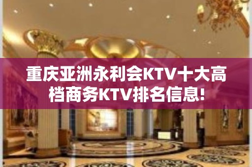 重庆亚洲永利会KTV十大高档商务KTV排名信息!