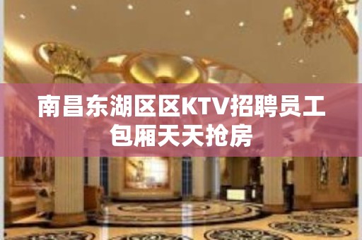 南昌东湖区区KTV招聘员工包厢天天抢房