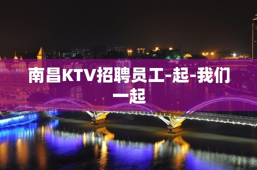 南昌KTV招聘员工-起-我们一起