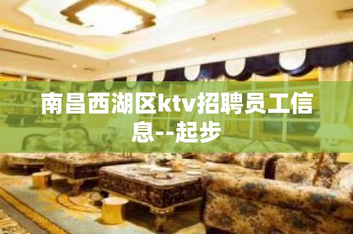 南昌西湖区ktv招聘员工信息--起步