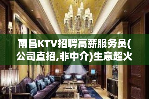 南昌KTV招聘高薪服务员(公司直招,非中介)生意超火爆