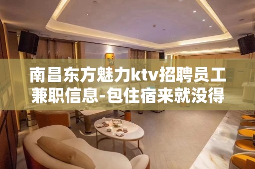 南昌东方魅力ktv招聘员工兼职信息-包住宿来就没得选