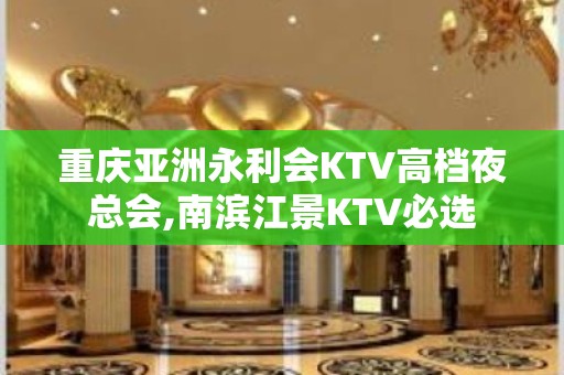 重庆亚洲永利会KTV高档夜总会,南滨江景KTV必选