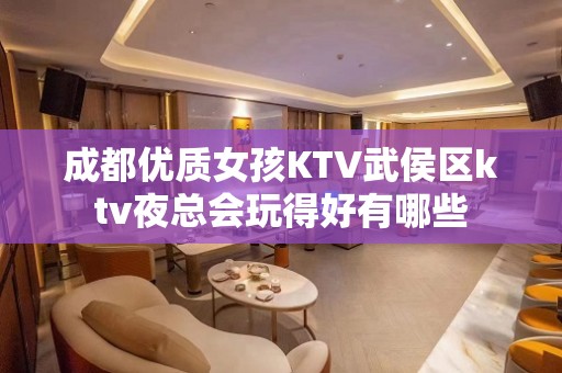 成都优质女孩KTV武侯区ktv夜总会玩得好有哪些