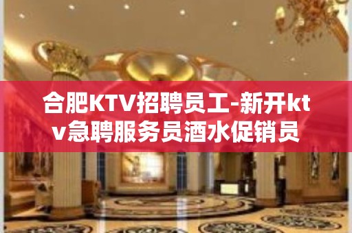 合肥KTV招聘员工-新开ktv急聘服务员酒水促销员