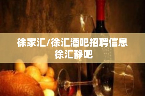 徐家汇/徐汇酒吧招聘信息 徐汇静吧