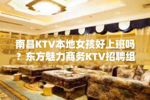 南昌KTV本地女孩好上班吗？东方魅力商务KTV招聘组阿杰讲述