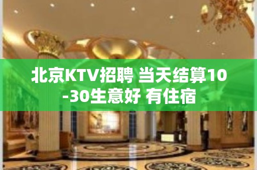 北京KTV招聘 当天结算10-30生意好 有住宿