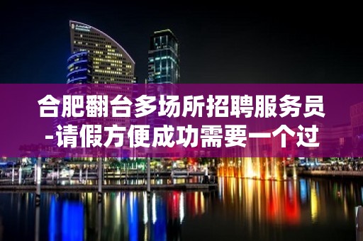 合肥翻台多场所招聘服务员-请假方便成功需要一个过程