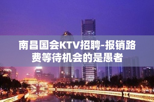 南昌国会KTV招聘-报销路费等待机会的是愚者