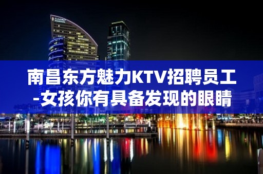 南昌东方魅力KTV招聘员工-女孩你有具备发现的眼睛