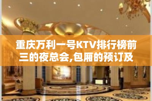 重庆万利一号KTV排行榜前三的夜总会,包厢的预订及位置