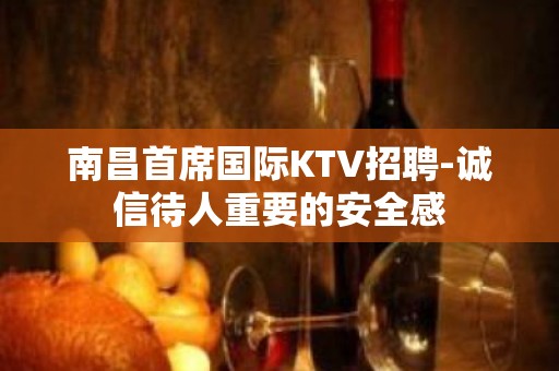 南昌首席国际KTV招聘-诚信待人重要的安全感