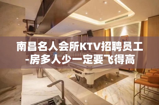 南昌名人会所KTV招聘员工-房多人少一定要飞得高