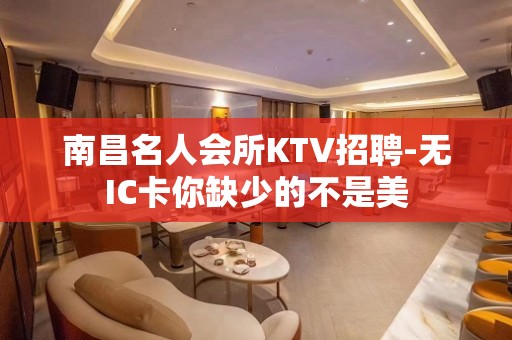 南昌名人会所KTV招聘-无IC卡你缺少的不是美