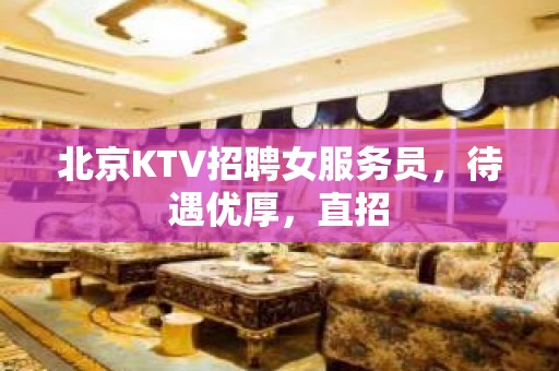 北京KTV招聘女服务员，待遇优厚，直招