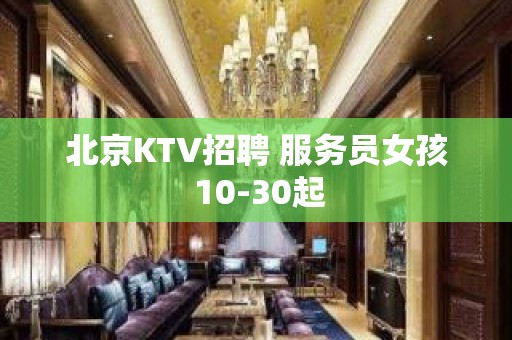 北京KTV招聘 服务员女孩 10-30起