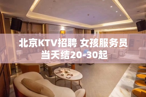 北京KTV招聘 女孩服务员 当天结20-30起