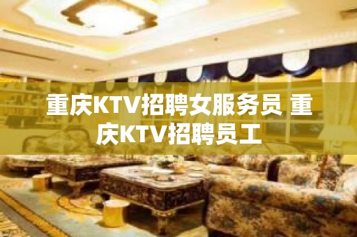 重庆KTV招聘女服务员 重庆KTV招聘员工