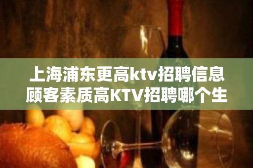 上海浦东更高ktv招聘信息顾客素质高KTV招聘哪个生意火热